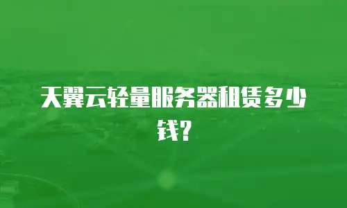 天翼云轻量服务器租赁多少钱？