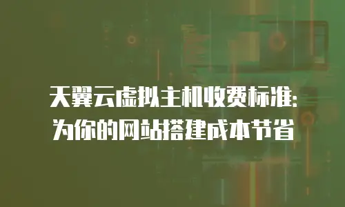 天翼云虚拟主机收费标准：为你的网站搭建成本节省
