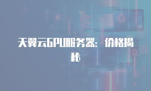 天翼云GPU服务器：价格揭秘