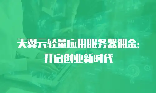 天翼云轻量应用服务器佣金：开启创业新时代