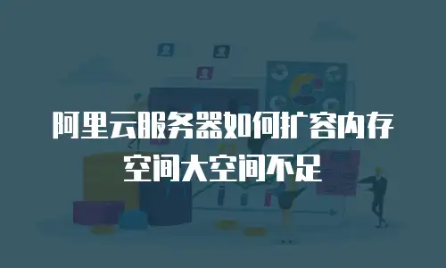 阿里云服务器如何扩容内存空间大空间不足
