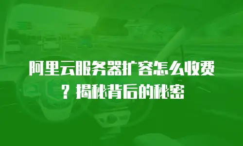 阿里云服务器扩容怎么收费？揭秘背后的秘密