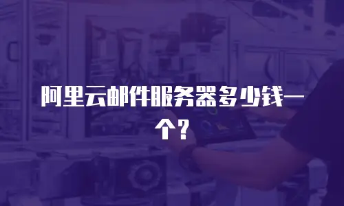阿里云邮件服务器多少钱一个？
