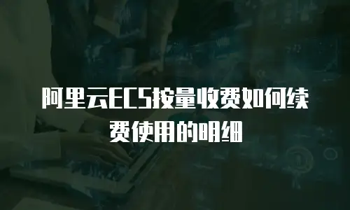 阿里云ECS按量收费如何续费使用的明细