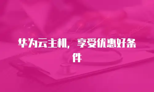 华为云主机，享受优惠好条件