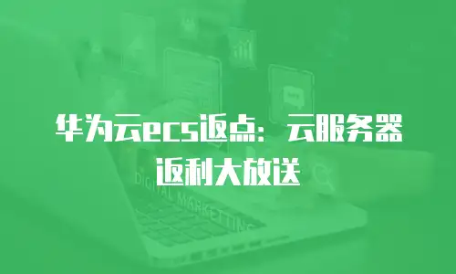 华为云ecs返点：云服务器返利大放送