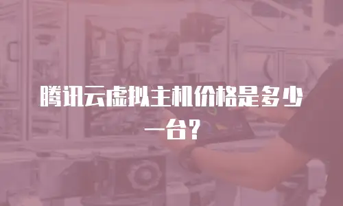 腾讯云虚拟主机价格是多少一台？