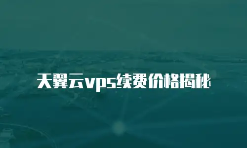 天翼云vps续费价格揭秘