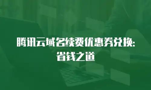 腾讯云域名续费优惠券兑换：省钱之道