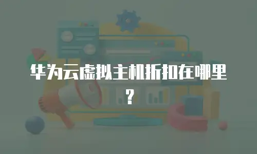 华为云虚拟主机折扣在哪里？