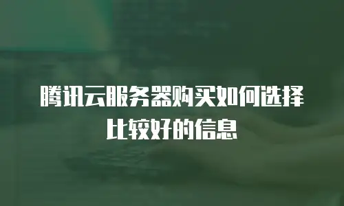 腾讯云服务器购买如何选择比较好的信息