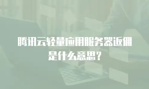腾讯云轻量应用服务器返佣是什么意思？