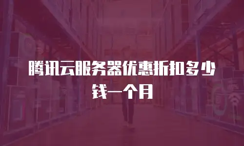 腾讯云服务器优惠折扣多少钱一个月