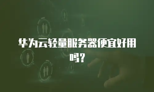 华为云轻量服务器便宜好用吗？
