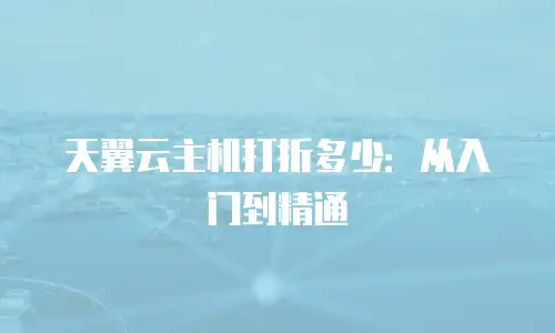 天翼云主机打折多少：从入门到精通
