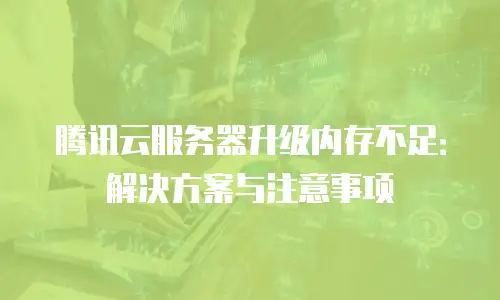 腾讯云服务器升级内存不足：解决方案与注意事项