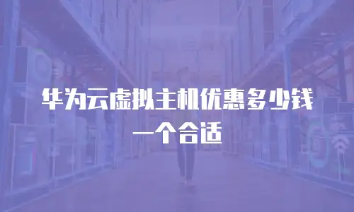 华为云虚拟主机优惠多少钱一个合适