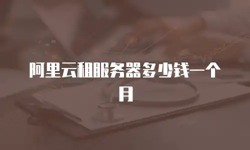 阿里云租服务器多少钱一个月