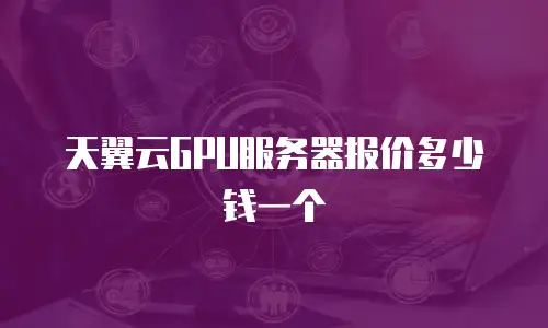 天翼云GPU服务器报价多少钱一个