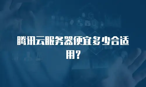 腾讯云服务器便宜多少合适用？