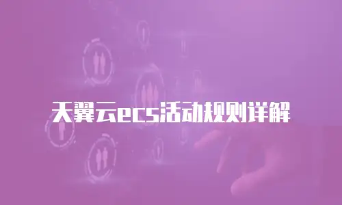 天翼云ecs活动规则详解