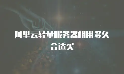 阿里云轻量服务器租用多久合适买
