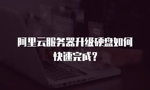 阿里云服务器升级硬盘如何快速完成？