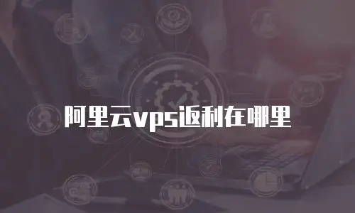 阿里云vps返利在哪里