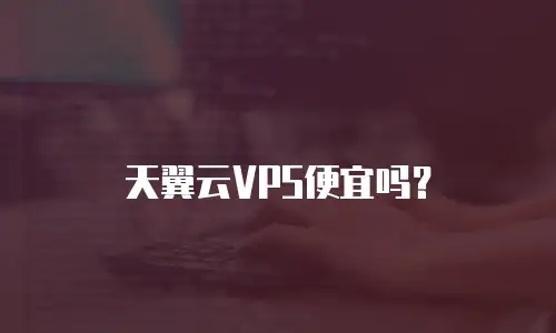 天翼云VPS便宜吗？