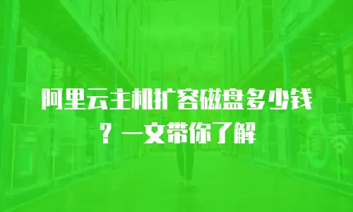 阿里云主机扩容磁盘多少钱？一文带你了解