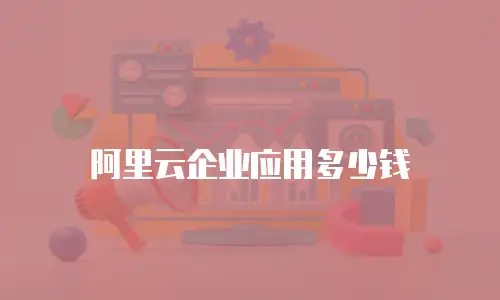 阿里云企业应用多少钱