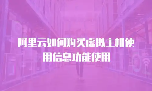 阿里云如何购买虚拟主机使用信息功能使用