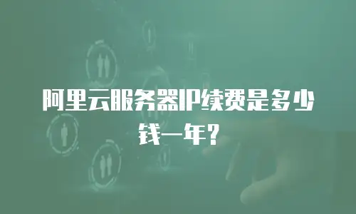 阿里云服务器IP续费是多少钱一年？