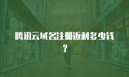 腾讯云域名注册返利多少钱？