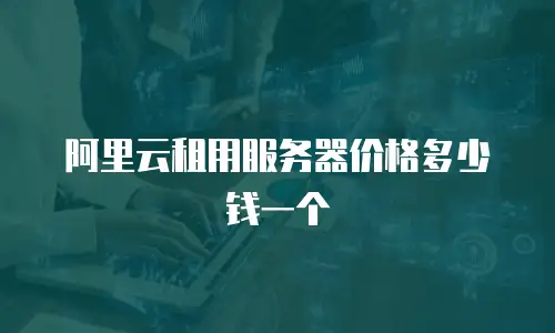 阿里云租用服务器价格多少钱一个