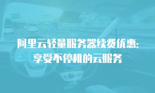 阿里云轻量服务器续费优惠：享受不停机的云服务
