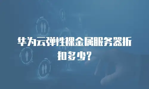 华为云弹性裸金属服务器折扣多少？