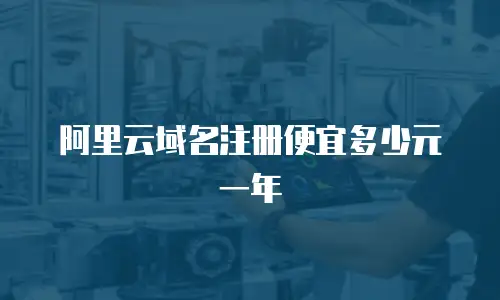 阿里云域名注册便宜多少元一年