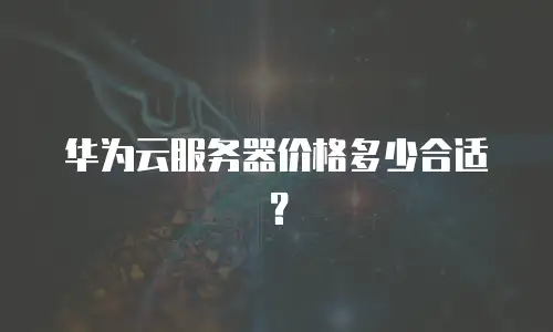 华为云服务器价格多少合适？