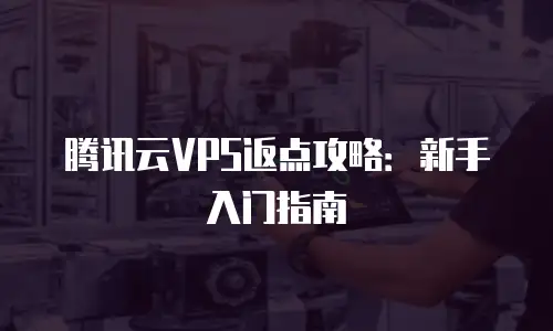 腾讯云VPS返点攻略：新手入门指南