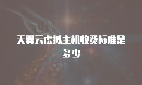 天翼云虚拟主机收费标准是多少