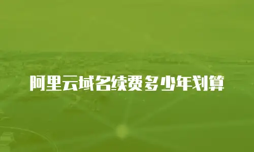 阿里云域名续费多少年划算