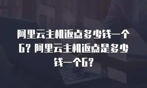 阿里云主机返点多少钱一个G？阿里云主机返点是多少钱一个G？
