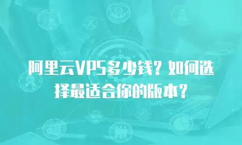 阿里云VPS多少钱？如何选择最适合你的版本？