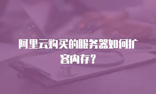 阿里云购买的服务器如何扩容内存？