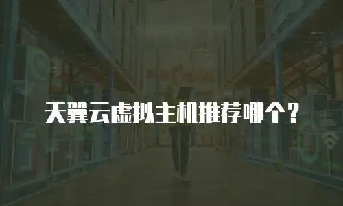 天翼云虚拟主机推荐哪个？