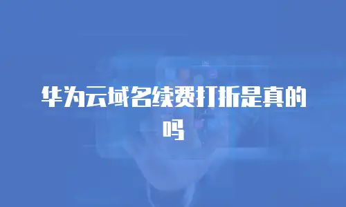 华为云域名续费打折是真的吗