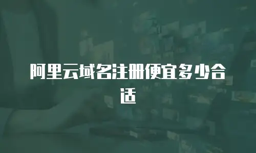 阿里云域名注册便宜多少合适