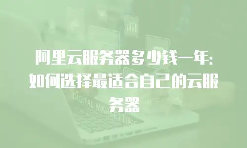 阿里云服务器多少钱一年：如何选择最适合自己的云服务器