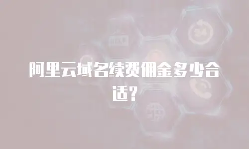 阿里云域名续费佣金多少合适？